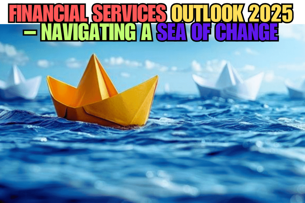 Financial Services Outlook 2025 – Navigating a Sea of Change